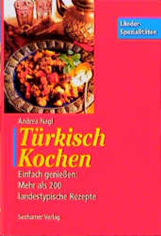 Türkisch Kochen. Einfach geniessen: Mehr als 200 landestypische Rezepte