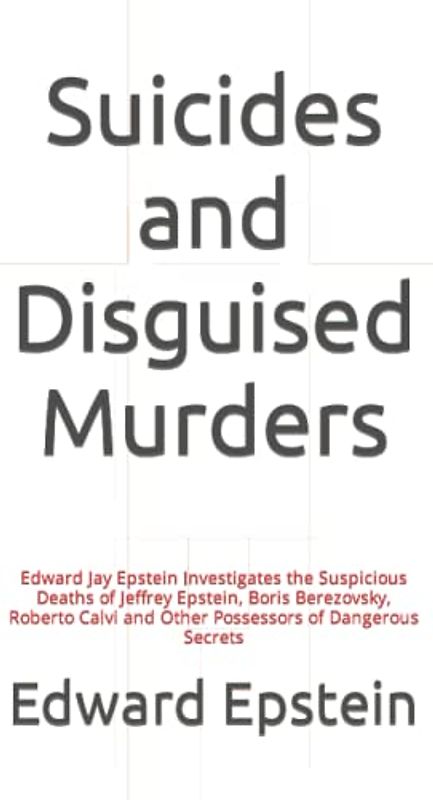 Suicides and Disguised Murders: Edward Jay Epstein Investigates the Suspicious Deaths of Jeffrey Epstein, Boris Berezovsky, Roberto Calvi and Other Possessors of Dangerous Secrets