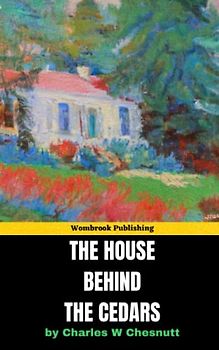 The House Behind the Cedars: Unveiling the Secrets of Race, Love, and Ambition in the American South (Annotated)