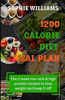 1200 CALORIE DIET MEAL PLAN: The 2-week low carb meal plan & high protein recipes To Lose Weight and Keep It Off