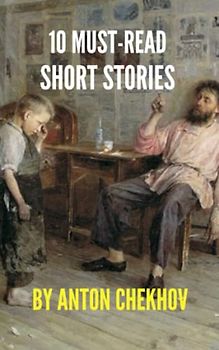10 Must-Read Short Stories by Anton Chekhov: Best Known Chekhov Stories (Annotated)