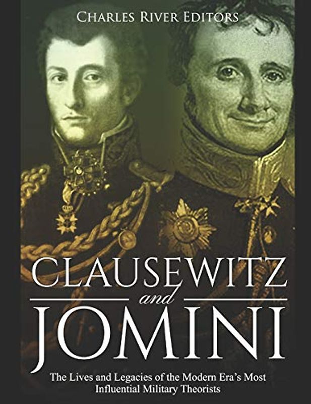 Clausewitz and Jomini: The Lives and Legacies of the Modern Era’s Most Influential Military Theorists