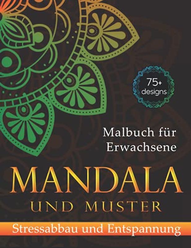 Mandala und Muster Malbuch für Erwachsene: 75+ schöne Designs und bunte Muster für Stress, Angstabbau und Entspannung | The Art of Mandala Adult ... Your Creativity | 8.5 "x11" (160 Seiten)
