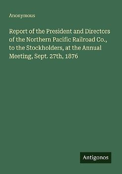 Report of the President and Directors of the Northern Pacific Railroad Co., to the Stockholders, at the Annual Meeting, Sept. 27th, 1876