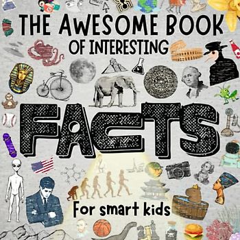 The Interesting Book of Awesome Facts for Smart Kids: Discover the Fascinating World of Science, History, Geography, Animals, Technology, Art and More (with pictures)