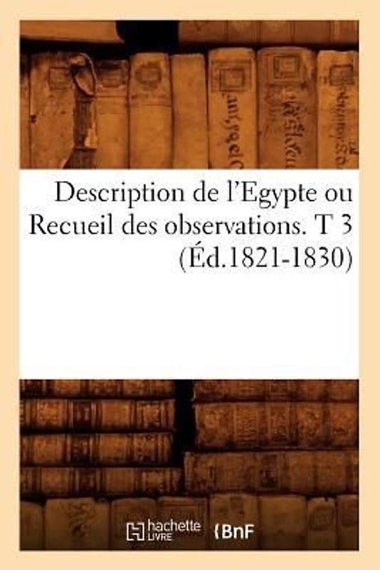 Description de l'Egypte Ou Recueil Des Observations. T 3 (Éd.1821-1830)