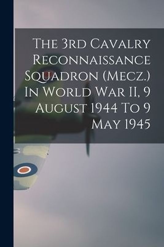 The 3rd Cavalry Reconnaissance Squadron (Mecz.) In World War II, 9 August 1944 To 9 May 1945