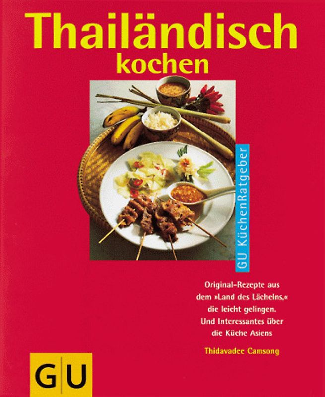 Thailändisch kochen. Original-Rezepteaus dem "Land des Lächelns," die leicht gelingen. Und Interessantes über die Küche Asiens