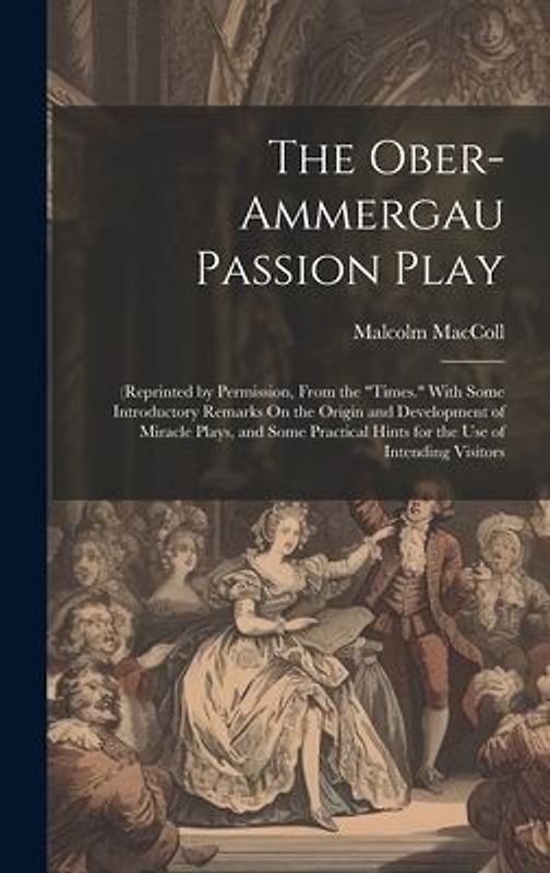 The Ober-Ammergau Passion Play: (Reprinted by Permission, From the "Times." With Some Introductory Remarks On the Origin and Development of Miracle Pl
