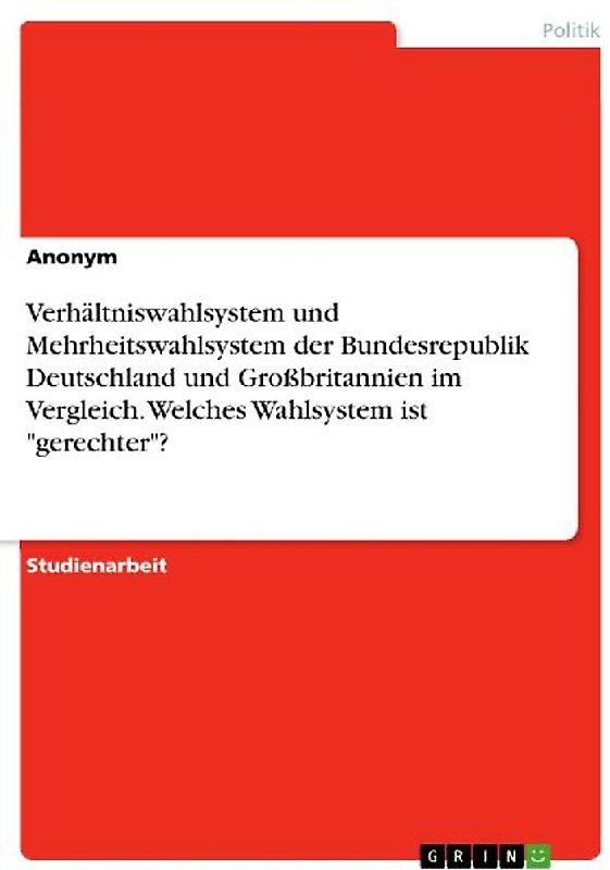 Verhältniswahlsystem und Mehrheitswahlsystem der Bundesrepublik Deutschland und Großbritannien im Vergleich. Welches Wahlsystem ist "gerechter"?