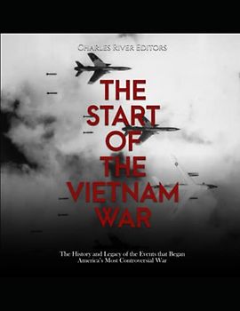 The Start of the Vietnam War: The History and Legacy of the Events that Began America’s Most Controversial War
