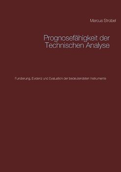 Prognosefähigkeit der Technischen Analyse. Fundierung, Evidenz und Evaluation der bedeutendsten Instrumente