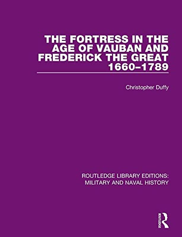 The Fortress in the Age of Vauban and Frederick the Great 1660-1789 (Routledge Library Editions: Military and Naval History)