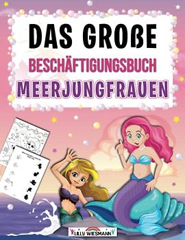 Das große Beschäftigungsbuch Meerjungfrauen: Meerjungfrauen Abenteuer mit tollen Rätseln und Übungen - Übungsheft zur Vorbereitung auf die Grundschule