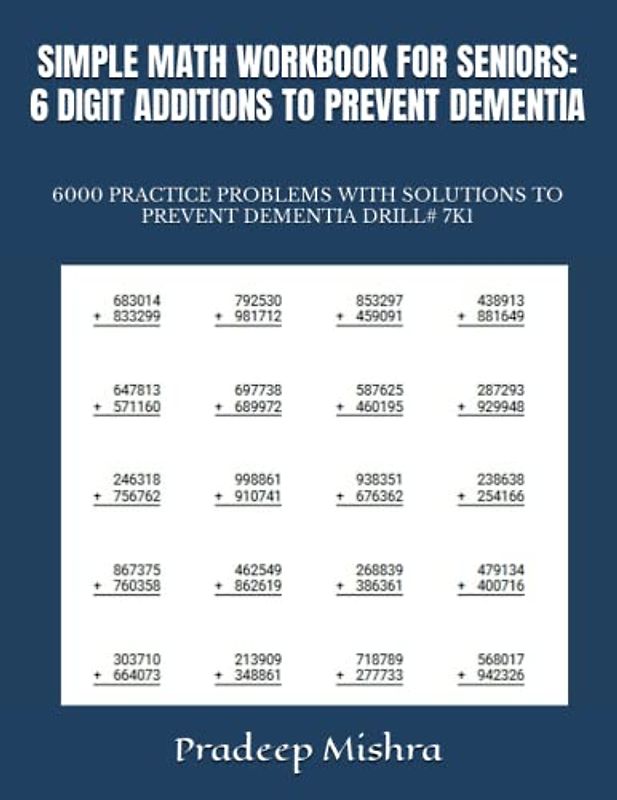SIMPLE MATH WORKBOOK FOR SENIORS: 6 DIGIT ADDITIONS TO PREVENT DEMENTIA: 6000 PRACTICE PROBLEMS WITH SOLUTIONS TO PREVENT DEMENTIA DRILL# 7K1