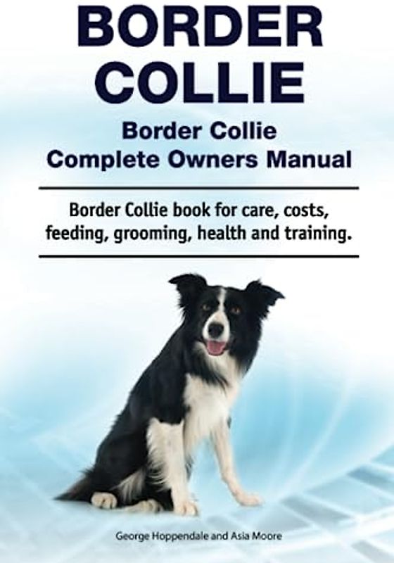 Border Collie. Border Collie Complete Owners Manual. Border Collie book for care, costs, feeding, grooming, health and training.