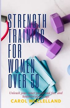 Strength training for women over 50: Unleash Your Inner Power and Feel Younger and Healthier at Any Age
