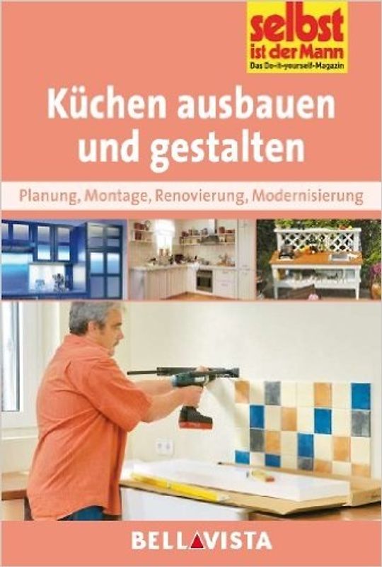 Selbst ist der Mann: Küchen ausbauen und gestalten - Planung, Montage, Renovierung, Modernisierung [Broschiert]