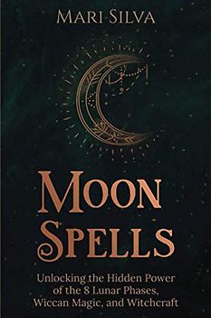 Moon Spells: Unlocking the Hidden Power of the 8 Lunar Phases, Wiccan Magic, and Witchcraft (Magic Spells)