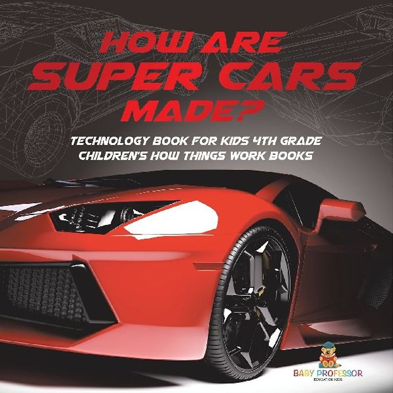 How Are Supercars Made? Technology Book for Kids 4th Grade | Children's How Things Work Books