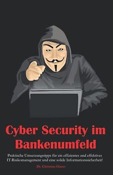 Cyber Security im Bankenumfeld: Praktische Umsetzungstipps für ein effizientes und effektives IT-Risikomanagement und eine solide Informationssicherheit!