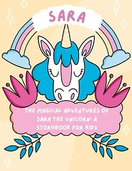 The Magical Adventures of Sara the Unicorn - A Storybook for Kids: Discover the Wonders of Friendship and Magic with sara the Unicorn