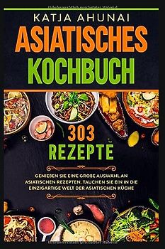 Asiatisches Kochbuch: Genießen Sie eine große Auswahl an asiatischen Rezepten. Tauchen Sie ein in die einzigartige Welt der asiatischen Küche.