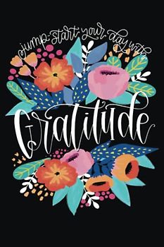 Jump-Start Your Day with Gratitude: A Daily Journal to Inspire a Happier, Healthier & More Grateful Mindset