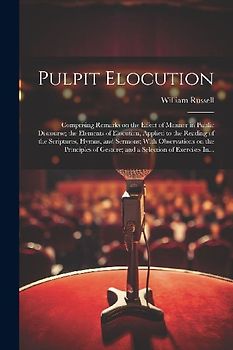 Pulpit Elocution: Comprising Remarks on the Effect of Manner in Public Discourse; the Elements of Elocution, Applied to the Reading of t