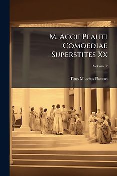M. Accii Plauti Comoediae Superstites Xx