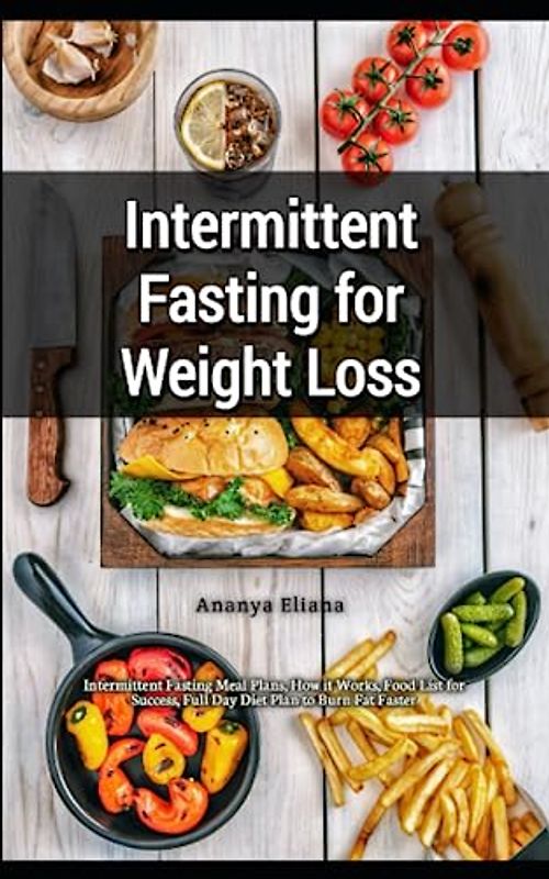 Intermittent Fasting for Weight Loss: Intermittent Fasting Meal Plans, How it Works, Food List for Success, Full Day Diet Plan to Burn Fat Faster
