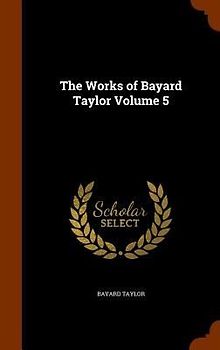 The Works of Bayard Taylor Volume 5