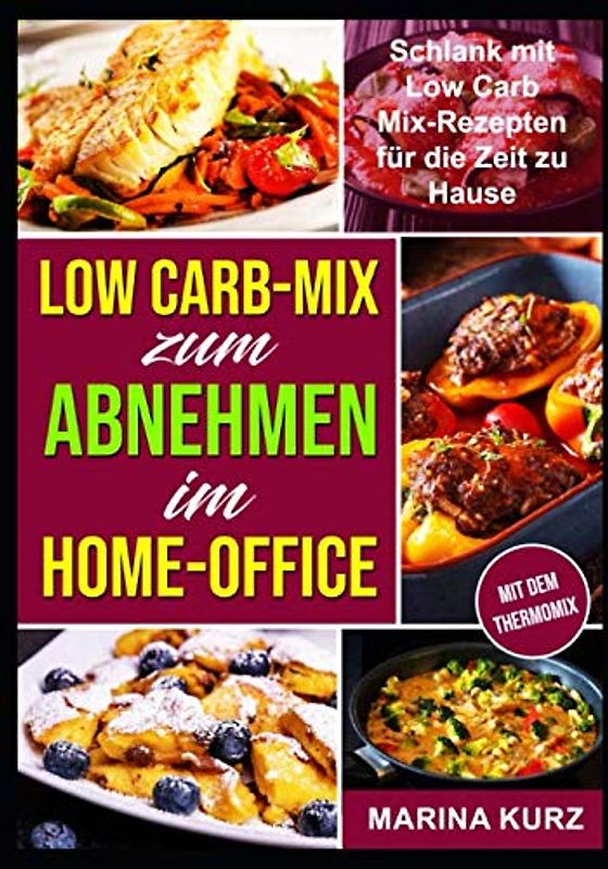Low Carb-Mix zum Abnehmen im Home-Office: Schlank mit Low Carb Mix-Rezepten für die Zeit zu Hause - Rezepte zubereitet mit dem Thermomix