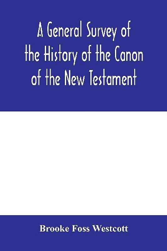 A general survey of the history of the canon of the New Testament