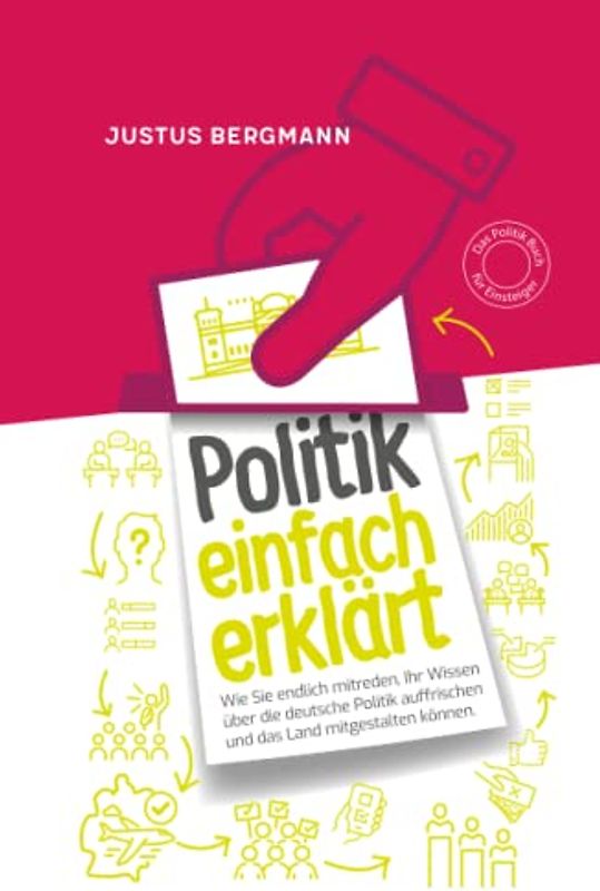 Politik einfach erklärt - Wie Sie endlich mitreden, Ihr Wissen über die deutsche Politik auffrischen und das Land mitgestalten können | Das Politik Buch für Einsteiger