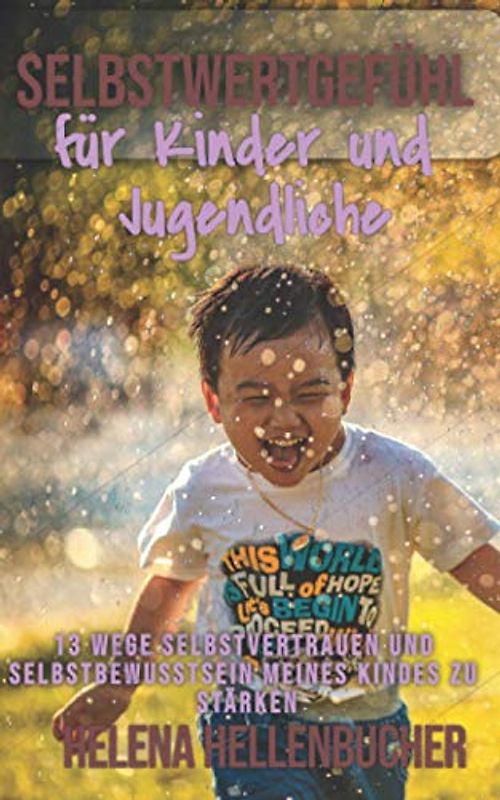 SELBSTWERTGEFÜHL FÜR KINDER UND JUGENDLICHE.: 13 Wege Selbstvertrauen und Selbstbewusstsein meines Kindes zu stärken.