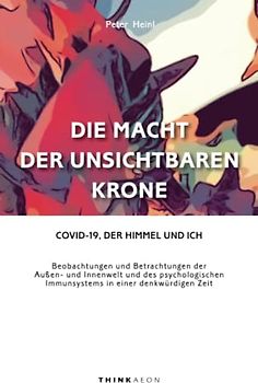 Die Macht der unsichtbaren Krone: Covid-19, der Himmel und ich. Beobachtungen und Betrachtungen der Außen- und Innenwelt und des psychologischen Immunsystems in einer denkwürdigen Zeit