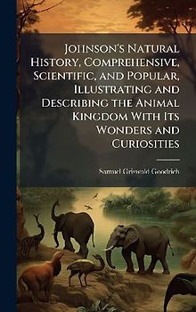 Johnson's Natural History, Comprehensive, Scientific, and Popular, Illustrating and Describing the Animal Kingdom With Its Wonders and Curiosities
