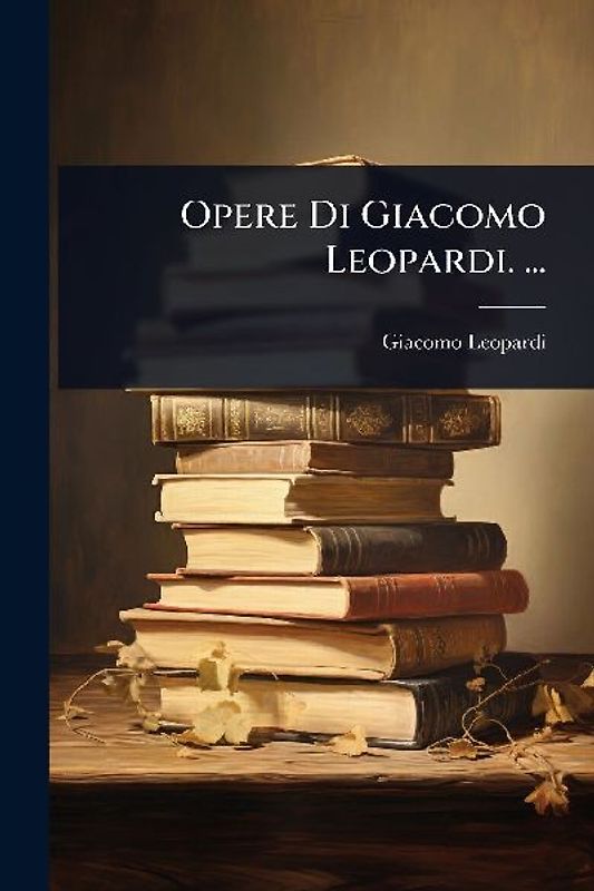 Opere Di Giacomo Leopardi. ...