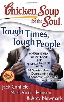 Chicken Soup for the Soul: Tough Times, Tough People: 101 Stories about Overcoming the Economic Crisis and Other Challenges (Chicken Soup for the Soul (Quality Paper)) - Jack Canfield