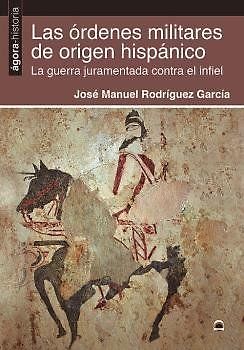 Las órdenes militares de origen hispánico : la guerra juramentada contra el infiel