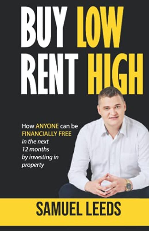 Buy Low Rent High: How anyone can be financially free in the next 12 months by investing in property