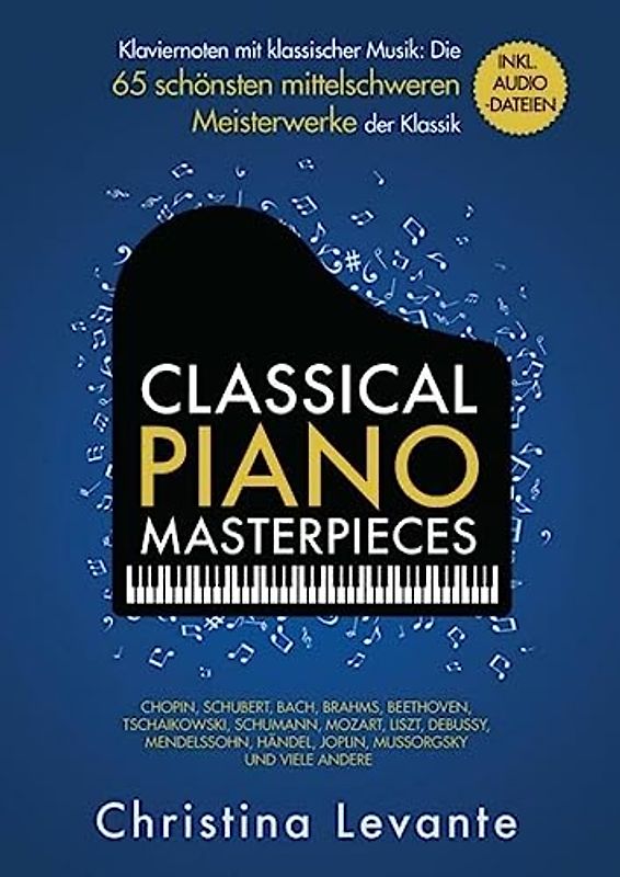 Classical Piano Masterpieces: Klaviernoten mit klassischer Musik: Die 65 schönsten mittelschweren Meisterwerke der Klassik inkl. Audio-Dateien