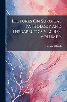 Lectures On Surgical Pathology and Therapeutics V. 2 1878, Volume 2