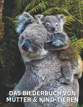 Das Bilderbuch Von Mutter & Kind-Tieren: A Das Bilderbuch mit erstaunlichen Mutter-Kind-Tieren für Senioren, Erwachsene mit Alzheimer und Demenz (Bilderbücher für Senioren, Alzheimer)