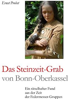 Das Steinzeit-Grab von Bonn-Oberkassel: Ein rätselhafter Fund aus der Zeit der Federmesser-Gruppen (Bücher von Ernst Probst über die Steinzeit)