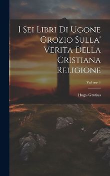I Sei Libri Di Ugone Grozio Sulla' Verita Della Cristiana Religione; Volume 1
