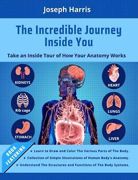 The Incredible Journey Inside You: Take an Inside Tour of How Your Anatomy Works: Develop Your Artistic Skills and Understanding of The Human Body's ... Effective Approach to Drawing and Coloring.