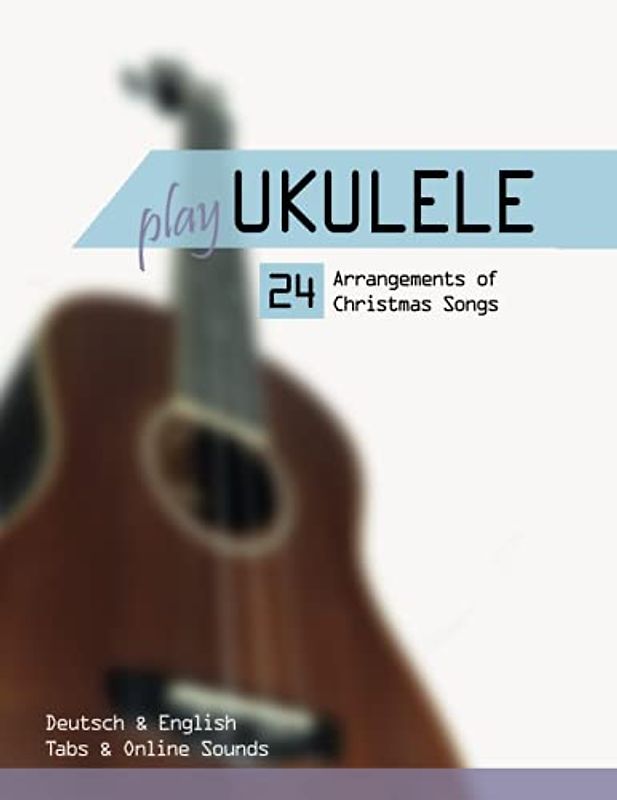 Play Ukulele - 24 Arrangements of Christmas Songs - Deutsch & English - Tabs & Online Sounds