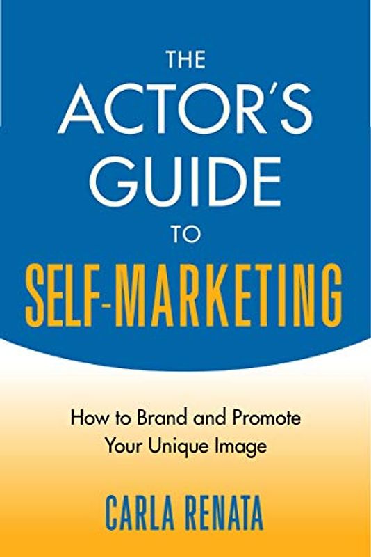 The Actor's Guide to Self-Marketing: How to Brand and Promote Your Unique Image